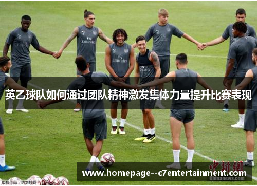 英乙球队如何通过团队精神激发集体力量提升比赛表现