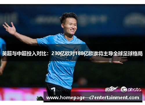 英超与中超投入对比：230亿欧对188亿欧谁将主导全球足球格局