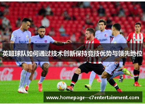 英超球队如何通过技术创新保持竞技优势与领先地位