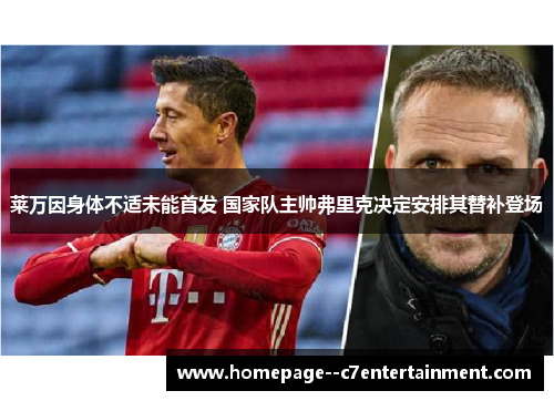 莱万因身体不适未能首发 国家队主帅弗里克决定安排其替补登场 莱万因身体不适未能首发 国家队主帅弗里克决定安排其替补登场