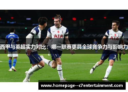 西甲与英超实力对比：哪一联赛更具全球竞争力与影响力