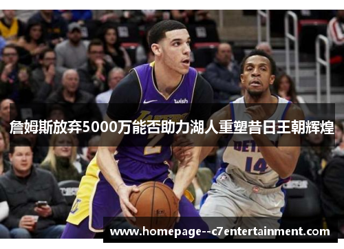 詹姆斯放弃5000万能否助力湖人重塑昔日王朝辉煌