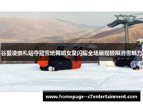 谷爱凌崇礼站夺冠雪地舞蹈女皇闪耀全场展现极限滑雪魅力