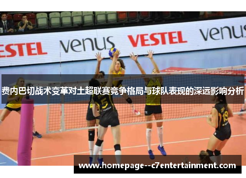 费内巴切战术变革对土超联赛竞争格局与球队表现的深远影响分析 费内巴切战术变革对土超联赛竞争格局与球队表现的深远影响分析