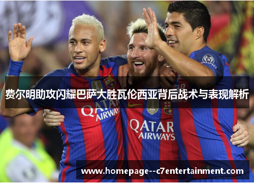 费尔明助攻闪耀巴萨大胜瓦伦西亚背后战术与表现解析