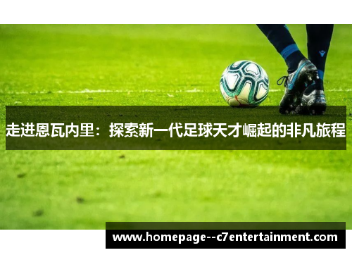 走进恩瓦内里：探索新一代足球天才崛起的非凡旅程