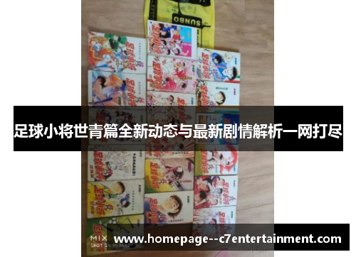足球小将世青篇全新动态与最新剧情解析一网打尽