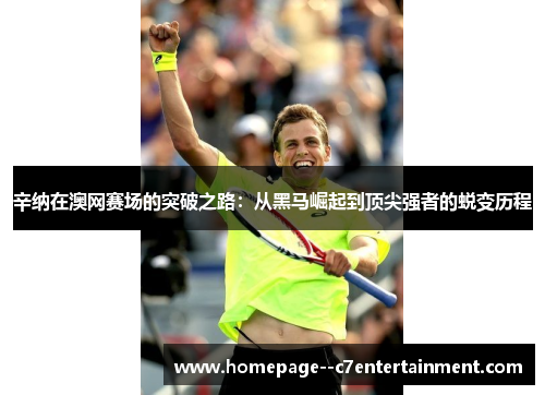 辛纳在澳网赛场的突破之路：从黑马崛起到顶尖强者的蜕变历程