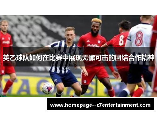 英乙球队如何在比赛中展现无懈可击的团结合作精神 英乙球队如何在比赛中展现无懈可击的团结合作精神
