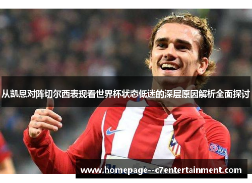 从凯恩对阵切尔西表现看世界杯状态低迷的深层原因解析全面探讨