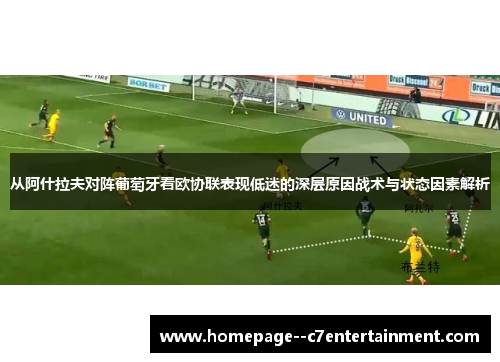从阿什拉夫对阵葡萄牙看欧协联表现低迷的深层原因战术与状态因素解析 从阿什拉夫对阵葡萄牙看欧协联表现低迷的深层原因战术与状态因素解析
