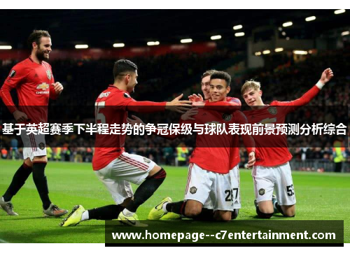 基于英超赛季下半程走势的争冠保级与球队表现前景预测分析综合