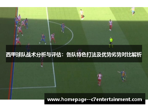 西甲球队战术分析与评估:各队特色打法及优势劣势对比解析 西甲球队战术分析与评估:各队特色打法及优势劣势对比解析
