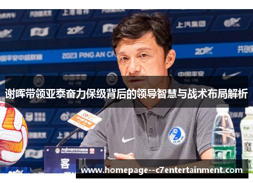 谢晖带领亚泰奋力保级背后的领导智慧与战术布局解析 谢晖带领亚泰奋力保级背后的领导智慧与战术布局解析