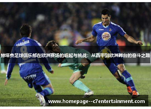 赫塔费足球俱乐部在欧洲赛场的崛起与挑战:从西甲到欧洲舞台的奋斗之路 赫塔费足球俱乐部在欧洲赛场的崛起与挑战:从西甲到欧洲舞台的奋斗之路