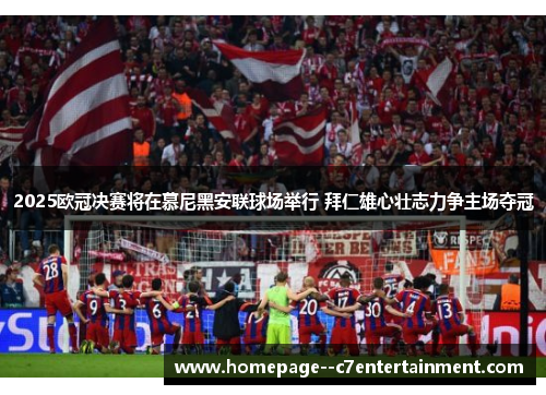 2025欧冠决赛将在慕尼黑安联球场举行 拜仁雄心壮志力争主场夺冠 2025欧冠决赛将在慕尼黑安联球场举行 拜仁雄心壮志力争主场夺冠