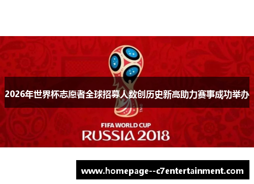 2026年世界杯志愿者全球招募人数创历史新高助力赛事成功举办