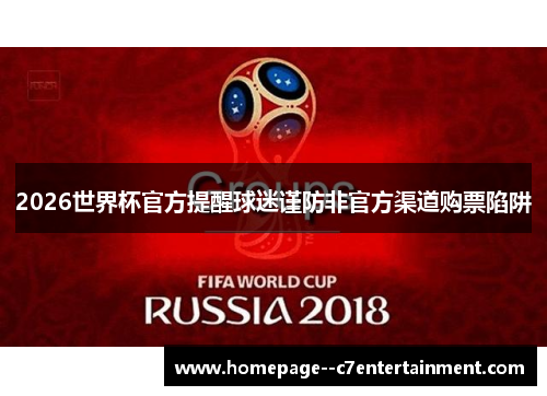 2026世界杯官方提醒球迷谨防非官方渠道购票陷阱 2026世界杯官方提醒球迷谨防非官方渠道购票陷阱