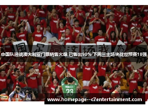 中国队迎战澳大利亚门票销售火爆 已售出90% 下周三主场决战世预赛18强 中国队迎战澳大利亚门票销售火爆 已售出90% 下周三主场决战世预赛18强