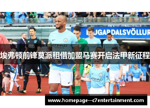 埃弗顿前锋莫派租借加盟马赛开启法甲新征程