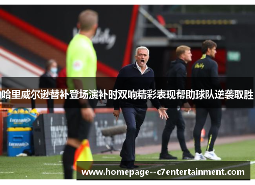 哈里威尔逊替补登场演补时双响精彩表现帮助球队逆袭取胜