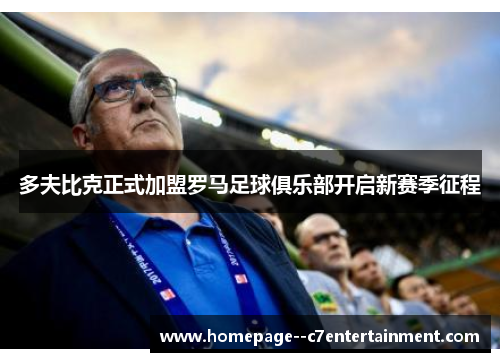 多夫比克正式加盟罗马足球俱乐部开启新赛季征程