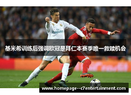 基米希训练后强调欧冠是拜仁本赛季唯一救赎机会 基米希训练后强调欧冠是拜仁本赛季唯一救赎机会
