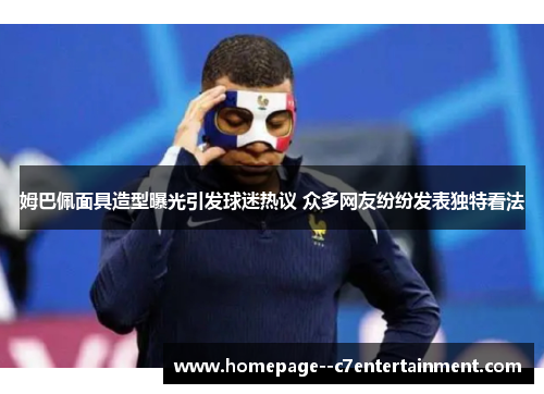 姆巴佩面具造型曝光引发球迷热议 众多网友纷纷发表独特看法 姆巴佩面具造型曝光引发球迷热议 众多网友纷纷发表独特看法