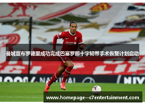 曼城宣布罗德里成功完成巴塞罗那十字韧带手术恢复计划启动