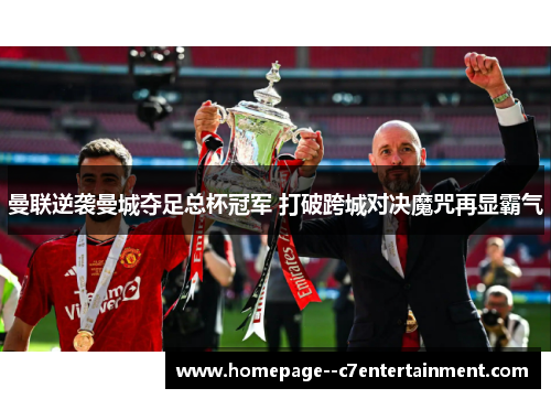 曼联逆袭曼城夺足总杯冠军 打破跨城对决魔咒再显霸气 曼联逆袭曼城夺足总杯冠军 打破跨城对决魔咒再显霸气