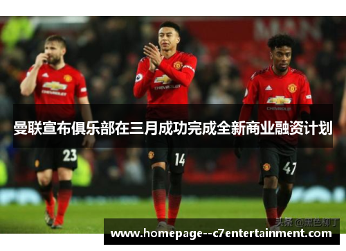 曼联宣布俱乐部在三月成功完成全新商业融资计划