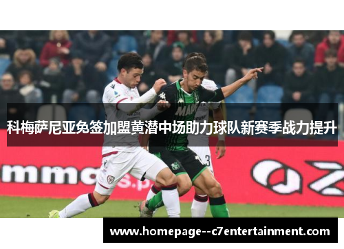 科梅萨尼亚免签加盟黄潜中场助力球队新赛季战力提升 科梅萨尼亚免签加盟黄潜中场助力球队新赛季战力提升