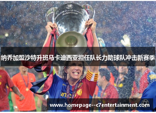 纳乔加盟沙特升班马卡迪西亚担任队长力助球队冲击新赛季