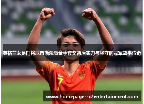 英格兰女足门将厄普斯荣膺金手套奖背后实力与坚守的冠军故事传奇