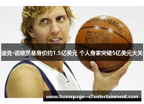 迪克·诺维茨基身价约1.5亿美元 个人身家突破5亿美元大关