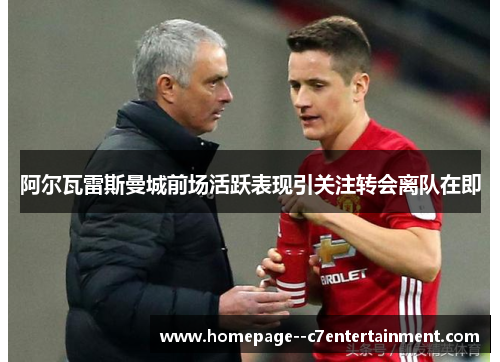 阿尔瓦雷斯曼城前场活跃表现引关注转会离队在即