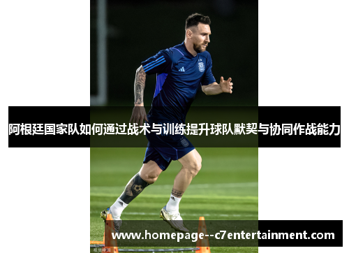 阿根廷国家队如何通过战术与训练提升球队默契与协同作战能力