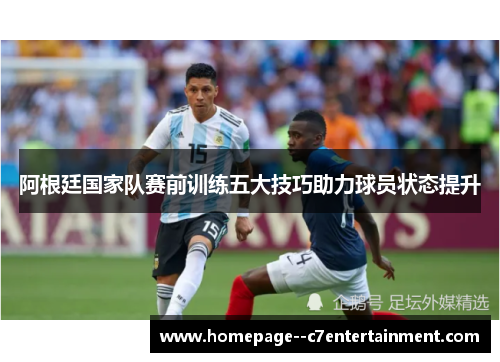 阿根廷国家队赛前训练五大技巧助力球员状态提升