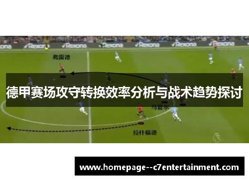 德甲赛场攻守转换效率分析与战术趋势探讨 德甲赛场攻守转换效率分析与战术趋势探讨
