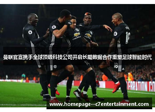曼联官宣携手全球顶级科技公司开启长期数据合作重塑足球智能时代 曼联官宣携手全球顶级科技公司开启长期数据合作重塑足球智能时代