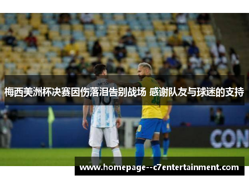 梅西美洲杯决赛因伤落泪告别战场 感谢队友与球迷的支持 梅西美洲杯决赛因伤落泪告别战场 感谢队友与球迷的支持