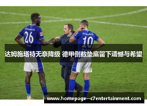 达姆施塔特无奈降级 德甲倒数垫底留下遗憾与希望