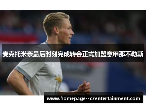 麦克托米奈最后时刻完成转会正式加盟意甲那不勒斯 麦克托米奈最后时刻完成转会正式加盟意甲那不勒斯