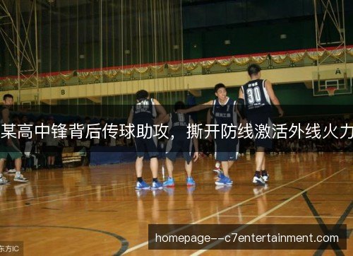 某高中锋背后传球助攻，撕开防线激活外线火力