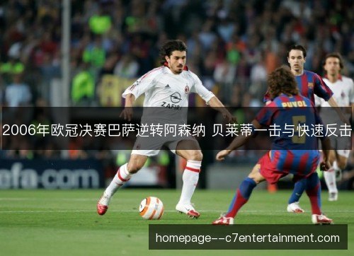 2006年欧冠决赛巴萨逆转阿森纳 贝莱蒂一击与快速反击 2006年欧冠决赛巴萨逆转阿森纳 贝莱蒂一击与快速反击